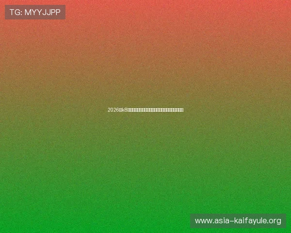 2026年k8凯发国际入口官方入口地址更新及安全登录技巧详解